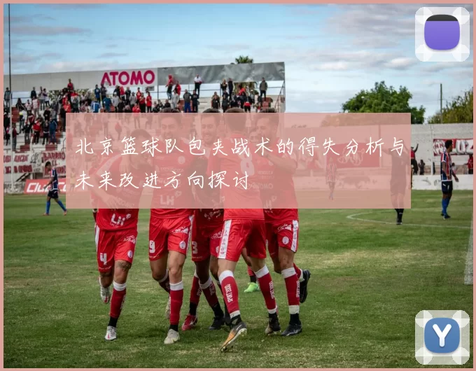 北京篮球队包夹战术的得失分析与未来改进方向探讨