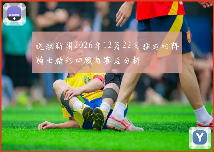 运动新闻2026年12月22日猛龙对阵骑士精彩回顾与赛后分析