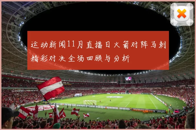 运动新闻11月直播日火箭对阵马刺精彩对决全场回顾与分析